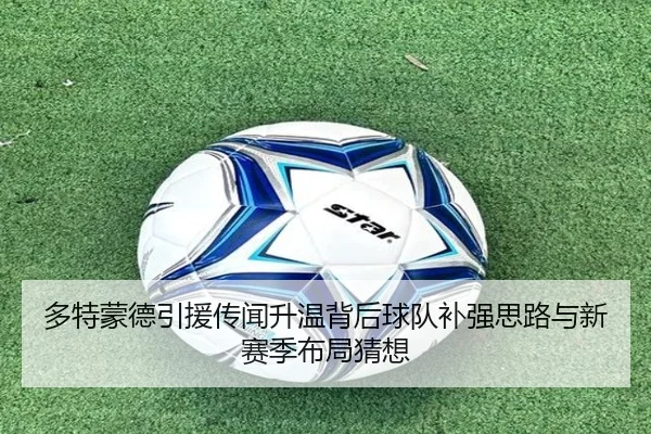 多特蒙德引援传闻升温背后球队补强思路与新赛季布局猜想 | Kering