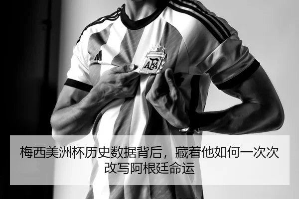 梅西美洲杯历史数据背后，藏着他如何一次次改写阿根廷命运 | Kering